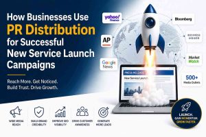 How Businesses Use PR Distribution for Successful New Service Launch Campaigns