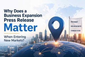 Why Does a Business Expansion Press Release Matter When Entering New Markets